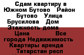Сдам квартиру в Южном Бутово › Район ­ Бутово › Улица ­ Брусилова › Дом ­ 15 › Этажность дома ­ 14 › Цена ­ 35 000 - Все города Недвижимость » Квартиры аренда   . Татарстан респ.,Чистопольский р-н
